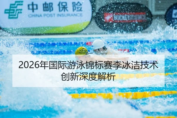 2026年国际游泳锦标赛李冰洁技术创新深度解析