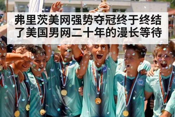 弗里茨美网强势夺冠终于终结了美国男网二十年的漫长等待