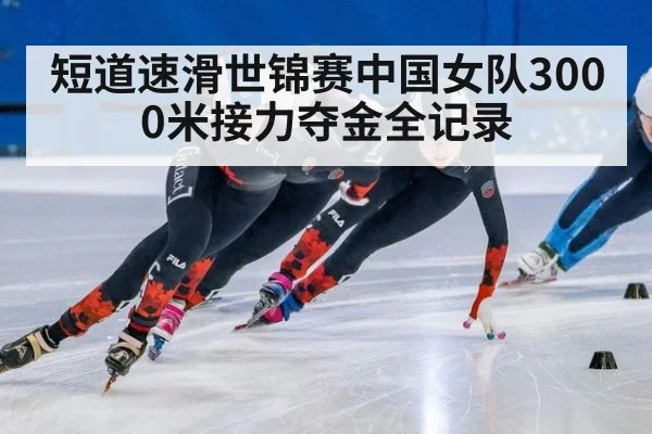 短道速滑世锦赛中国女队3000米接力夺金全记录