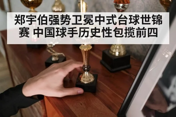 郑宇伯强势卫冕中式台球世锦赛 中国球手历史性包揽前四